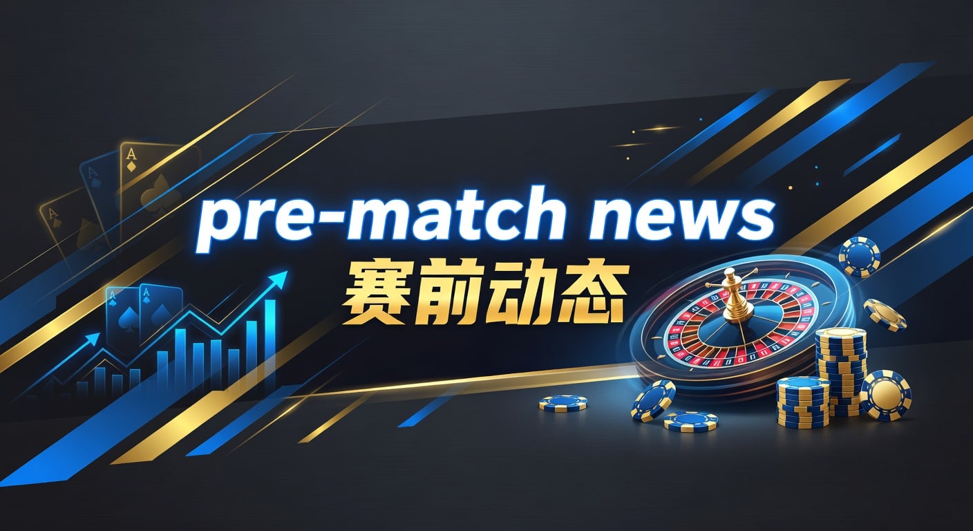 pre-match news 赛前动态：2026热门赛事最新前瞻